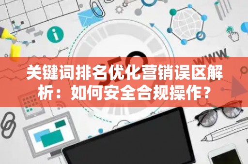 关键词排名优化营销误区解析：如何安全合规操作？