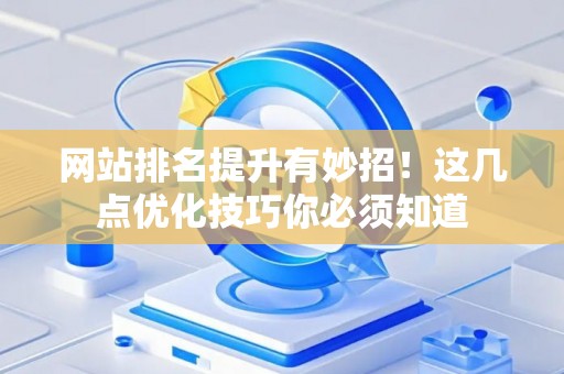 网站排名提升有妙招！这几点优化技巧你必须知道