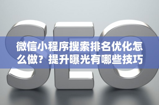 微信小程序搜索排名优化怎么做？提升曝光有哪些技巧？