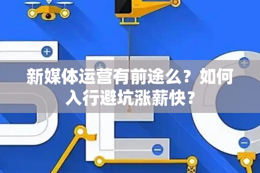 新媒体运营有前途么？如何入行避坑涨薪快？