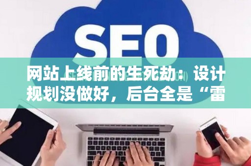 网站上线前的生死劫：设计规划没做好，后台全是“雷”？