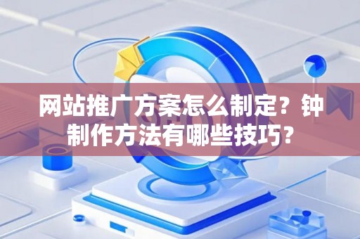 网站推广方案怎么制定？钟制作方法有哪些技巧？
