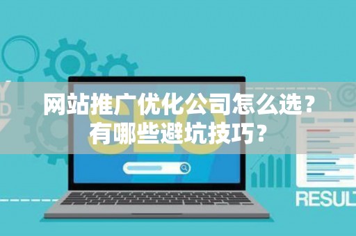 网站推广优化公司怎么选？有哪些避坑技巧？