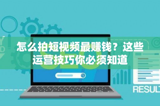 怎么拍短视频最赚钱？这些运营技巧你必须知道