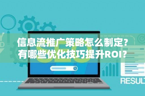 信息流推广策略怎么制定？有哪些优化技巧提升ROI？