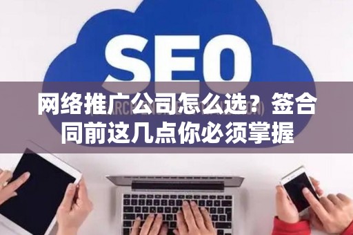 网络推广公司怎么选？签合同前这几点你必须掌握