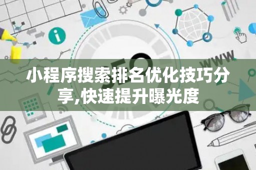 小程序搜索排名优化技巧分享,快速提升曝光度