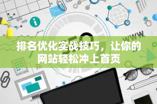 排名优化实战技巧，让你的网站轻松冲上首页