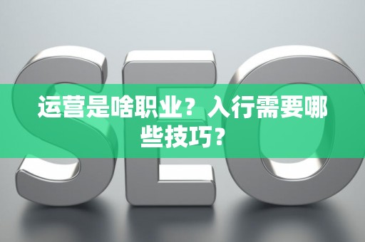 运营是啥职业？入行需要哪些技巧？