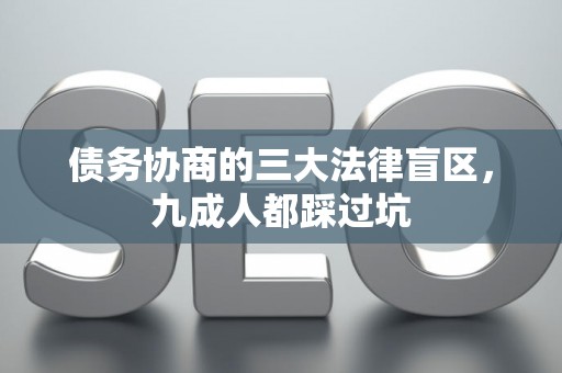 债务协商的三大法律盲区，九成人都踩过坑