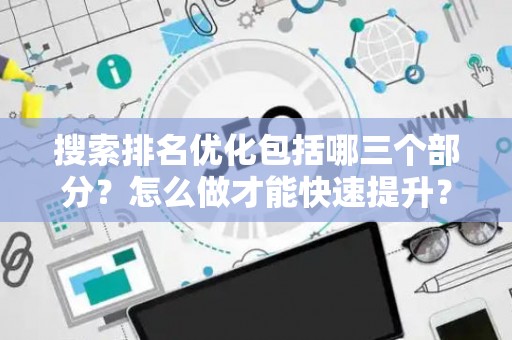 搜索排名优化包括哪三个部分？怎么做才能快速提升？