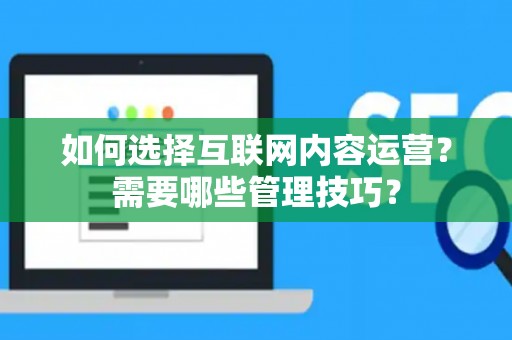 如何选择互联网内容运营？需要哪些管理技巧？