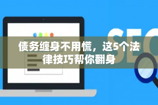 债务缠身不用慌，这5个法律技巧帮你翻身