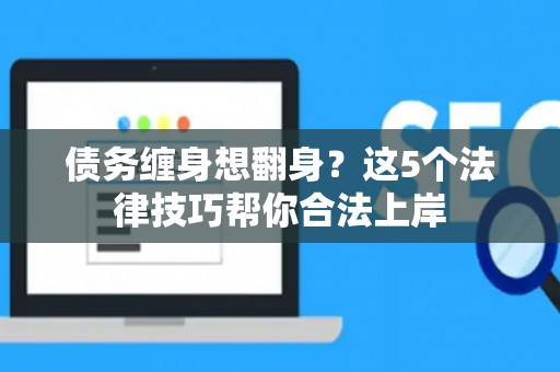 债务缠身想翻身？这5个法律技巧帮你合法上岸