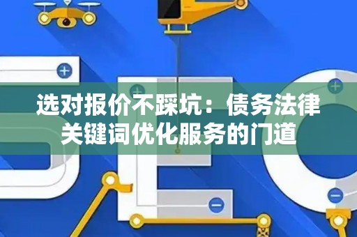 选对报价不踩坑：债务法律关键词优化服务的门道