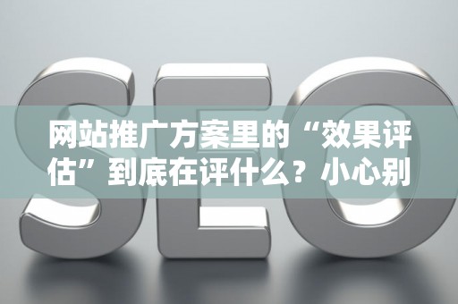 网站推广方案里的“效果评估”到底在评什么？小心别踩法律红线