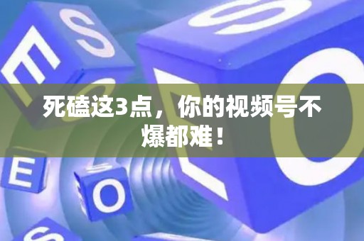死磕这3点，你的视频号不爆都难！