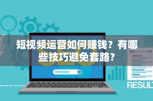 短视频运营如何赚钱？有哪些技巧避免套路？