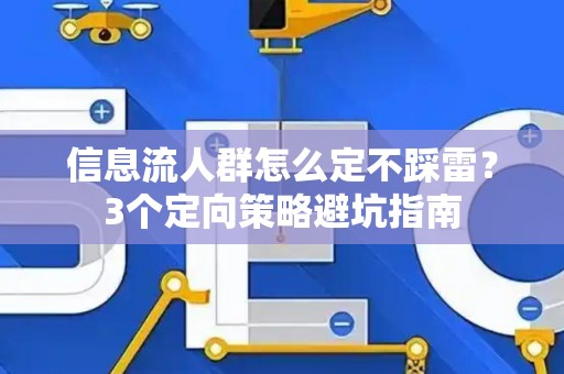 信息流人群怎么定不踩雷？3个定向策略避坑指南