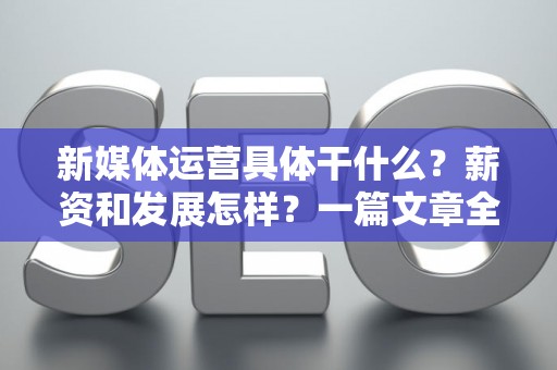 新媒体运营具体干什么？薪资和发展怎样？一篇文章全搞懂