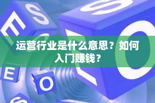 运营行业是什么意思？如何入门赚钱？