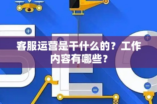 客服运营是干什么的？工作内容有哪些？