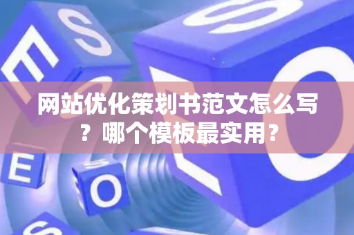 网站优化策划书范文怎么写？哪个模板最实用？