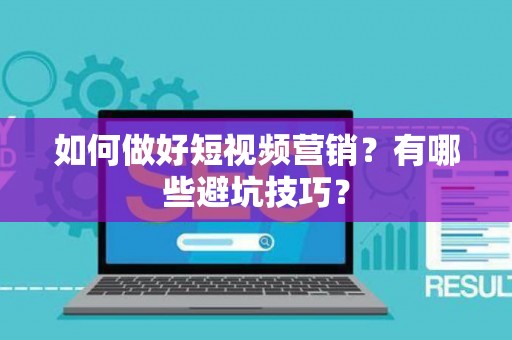 如何做好短视频营销？有哪些避坑技巧？