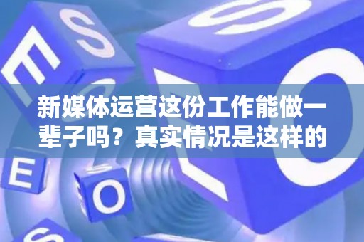新媒体运营这份工作能做一辈子吗？真实情况是这样的