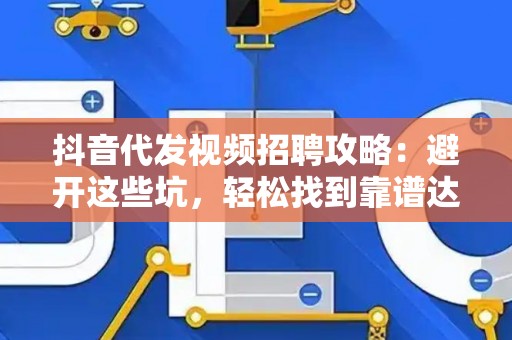 抖音代发视频招聘攻略：避开这些坑，轻松找到靠谱达人