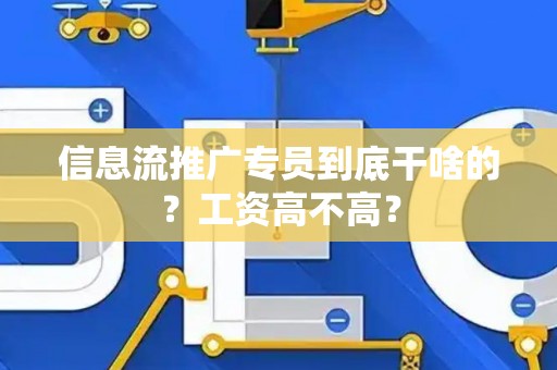 信息流推广专员到底干啥的？工资高不高？