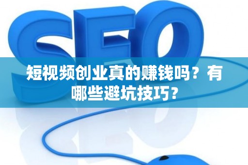 短视频创业真的赚钱吗？有哪些避坑技巧？