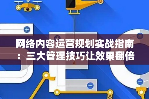 网络内容运营规划实战指南：三大管理技巧让效果翻倍