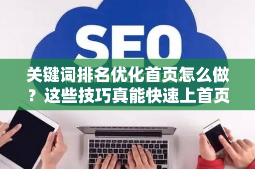 关键词排名优化首页怎么做？这些技巧真能快速上首页！