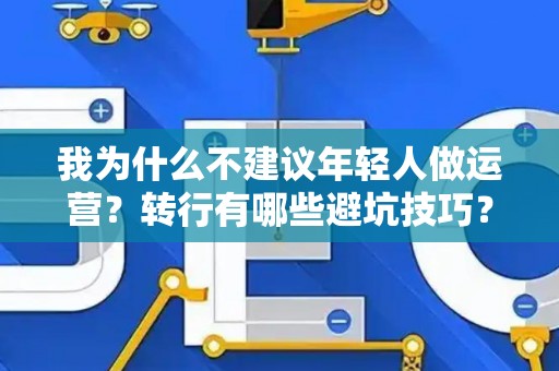我为什么不建议年轻人做运营？转行有哪些避坑技巧？