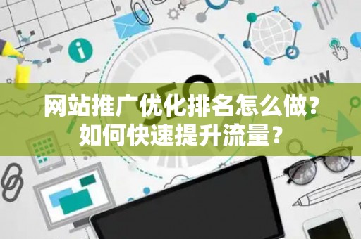 网站推广优化排名怎么做？如何快速提升流量？