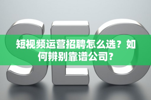 短视频运营招聘怎么选？如何辨别靠谱公司？