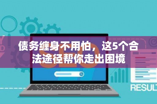 债务缠身不用怕，这5个合法途径帮你走出困境
