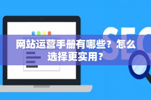 网站运营手册有哪些？怎么选择更实用？