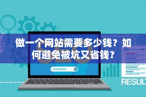 做一个网站需要多少钱？如何避免被坑又省钱？