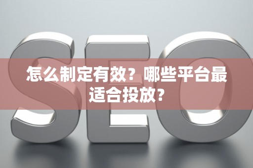 怎么制定有效？哪些平台最适合投放？