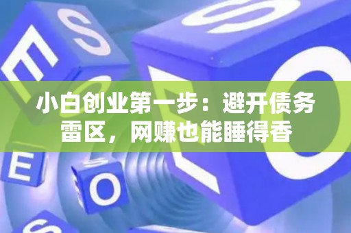 小白创业第一步：避开债务雷区，网赚也能睡得香