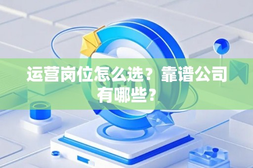 运营岗位怎么选？靠谱公司有哪些？