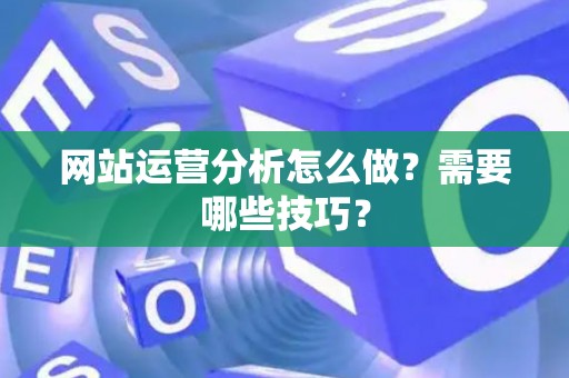 网站运营分析怎么做？需要哪些技巧？