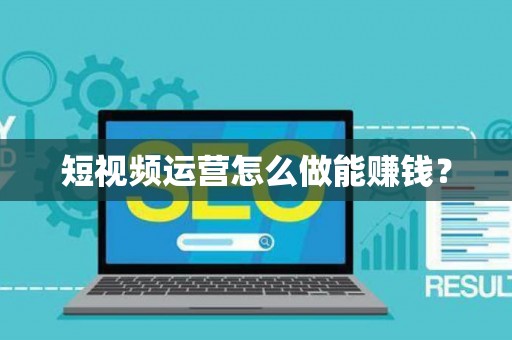 短视频运营怎么做能赚钱？