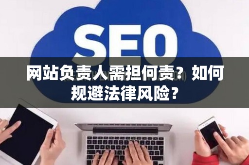 网站负责人需担何责？如何规避法律风险？