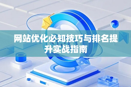 网站优化必知技巧与排名提升实战指南