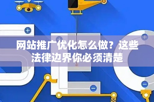 网站推广优化怎么做？这些法律边界你必须清楚