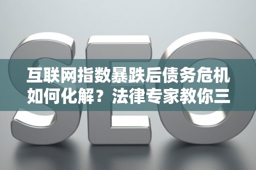 互联网指数暴跌后债务危机如何化解？法律专家教你三招