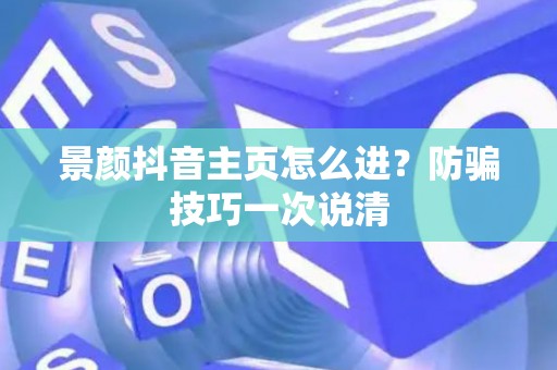 景颜抖音主页怎么进？防骗技巧一次说清